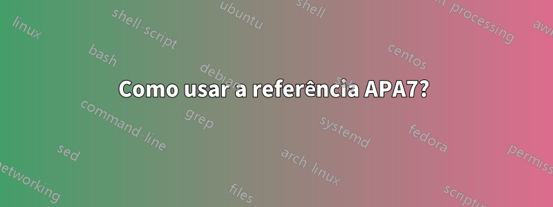 Como usar a referência APA7?