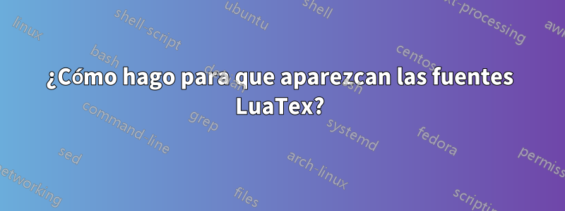 ¿Cómo hago para que aparezcan las fuentes LuaTex?