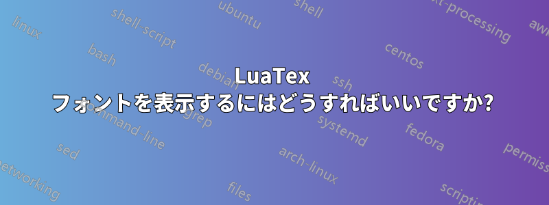 LuaTex フォントを表示するにはどうすればいいですか?