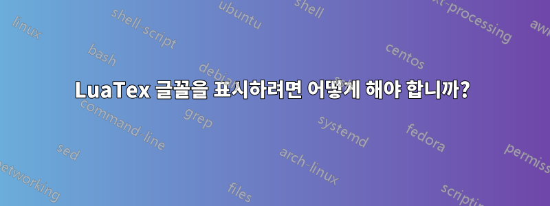 LuaTex 글꼴을 표시하려면 어떻게 해야 합니까?