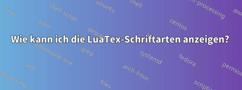 Wie kann ich die LuaTex-Schriftarten anzeigen?