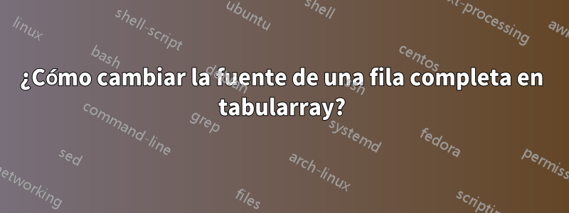 ¿Cómo cambiar la fuente de una fila completa en tabularray?