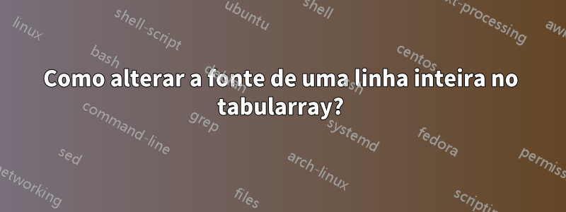Como alterar a fonte de uma linha inteira no tabularray?