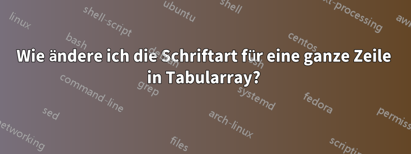 Wie ändere ich die Schriftart für eine ganze Zeile in Tabularray?