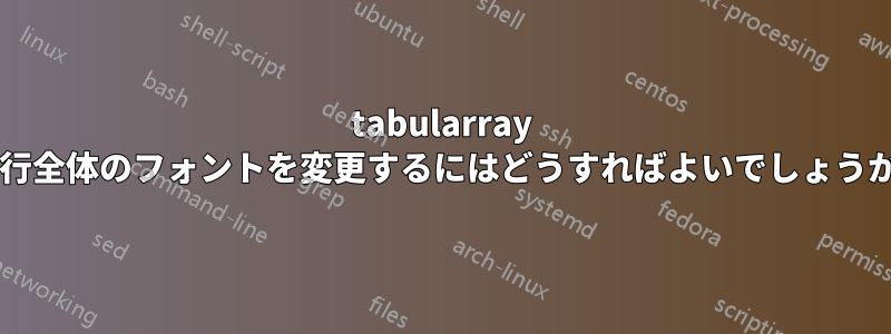 tabularray の行全体のフォントを変更するにはどうすればよいでしょうか?