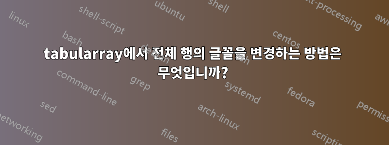 tabularray에서 전체 행의 글꼴을 변경하는 방법은 무엇입니까?