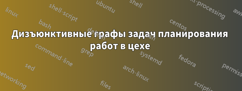 Дизъюнктивные графы задач планирования работ в цехе