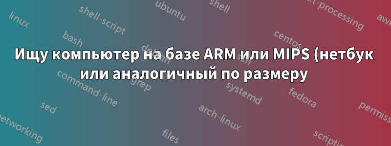 Ищу компьютер на базе ARM или MIPS (нетбук или аналогичный по размеру) для игр