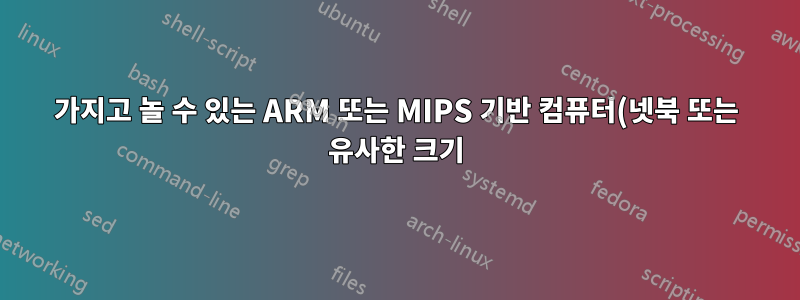 가지고 놀 수 있는 ARM 또는 MIPS 기반 컴퓨터(넷북 또는 유사한 크기)를 찾고 있습니다.