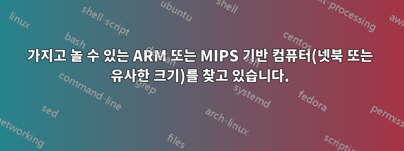 가지고 놀 수 있는 ARM 또는 MIPS 기반 컴퓨터(넷북 또는 유사한 크기)를 찾고 있습니다.