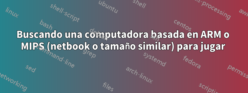 Buscando una computadora basada en ARM o MIPS (netbook o tamaño similar) para jugar
