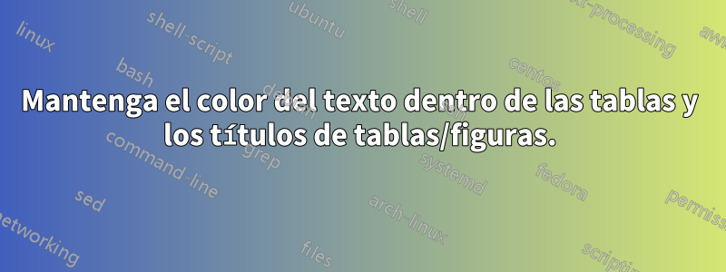 Mantenga el color del texto dentro de las tablas y los títulos de tablas/figuras.