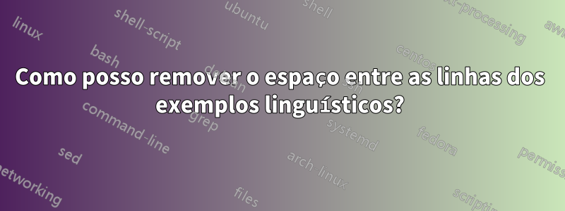 Como posso remover o espaço entre as linhas dos exemplos linguísticos?