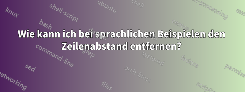 Wie kann ich bei sprachlichen Beispielen den Zeilenabstand entfernen?