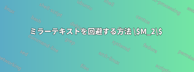 ミラーテキストを回避する方法 \$M_2\$