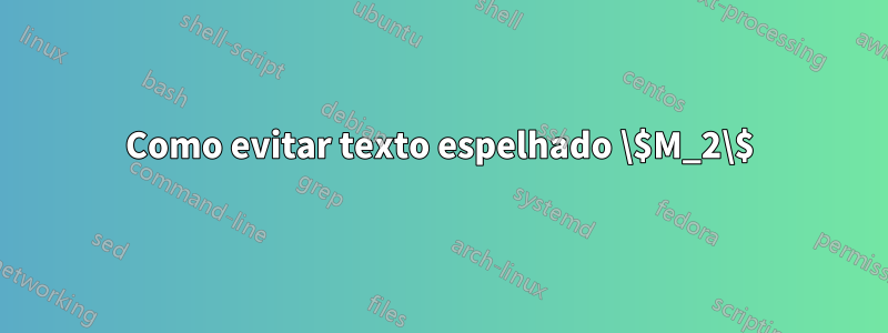 Como evitar texto espelhado \$M_2\$