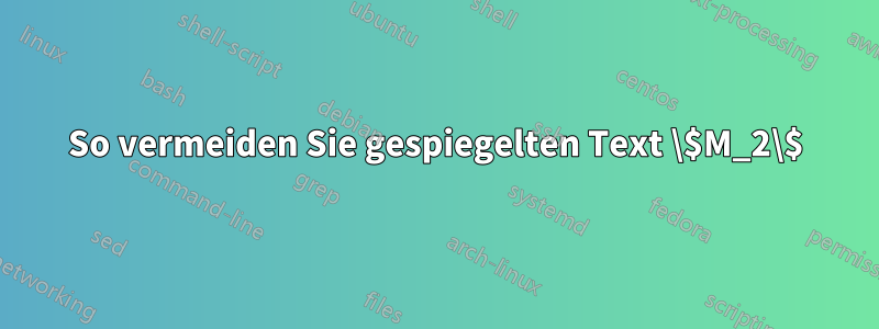 So vermeiden Sie gespiegelten Text \$M_2\$