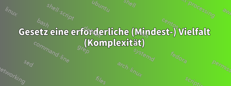 Gesetz eine erforderliche (Mindest-) Vielfalt (Komplexität)