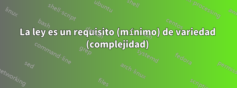 La ley es un requisito (mínimo) de variedad (complejidad)