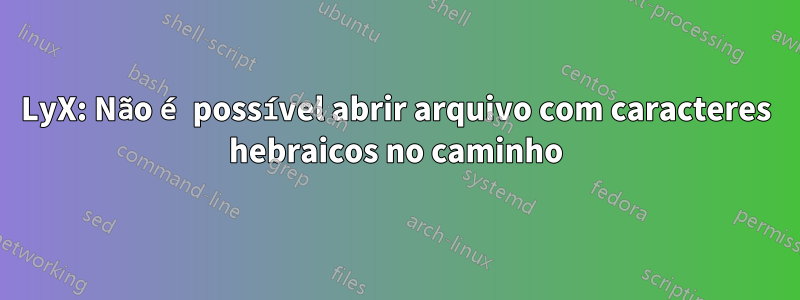 LyX: Não é possível abrir arquivo com caracteres hebraicos no caminho