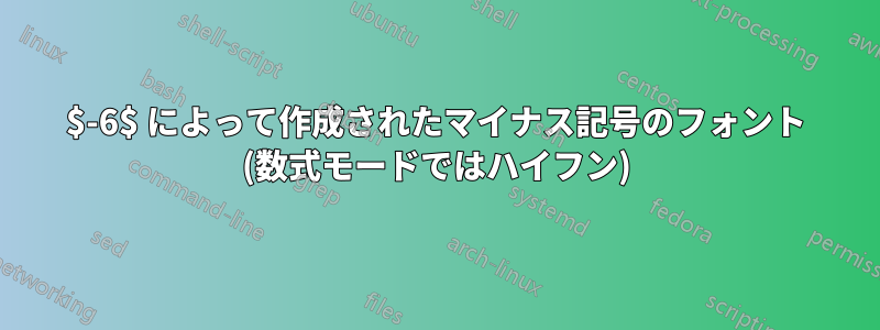 $-6$ によって作成されたマイナス記号のフォント (数式モードではハイフン)