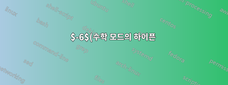 $-6$(수학 모드의 하이픈)로 생성된 빼기 기호 글꼴