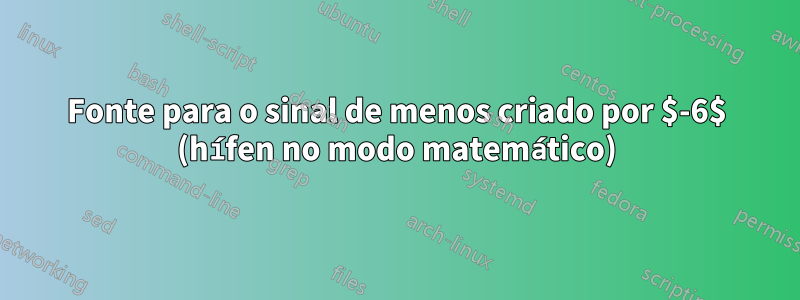 Fonte para o sinal de menos criado por $-6$ (hífen no modo matemático)
