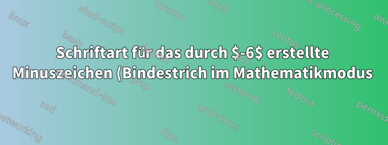 Schriftart für das durch $-6$ erstellte Minuszeichen (Bindestrich im Mathematikmodus)