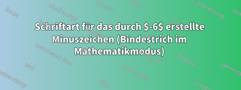Schriftart für das durch $-6$ erstellte Minuszeichen (Bindestrich im Mathematikmodus)