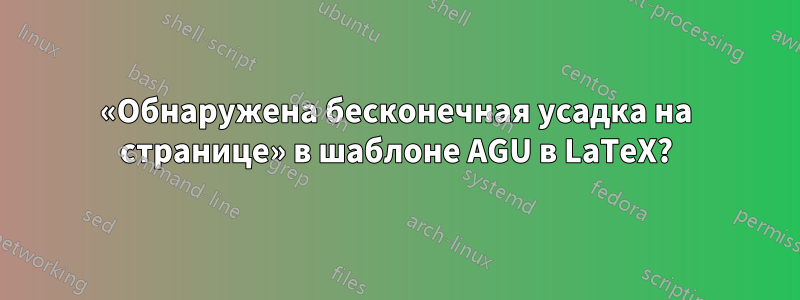 «Обнаружена бесконечная усадка на странице» в шаблоне AGU в LaTeX?