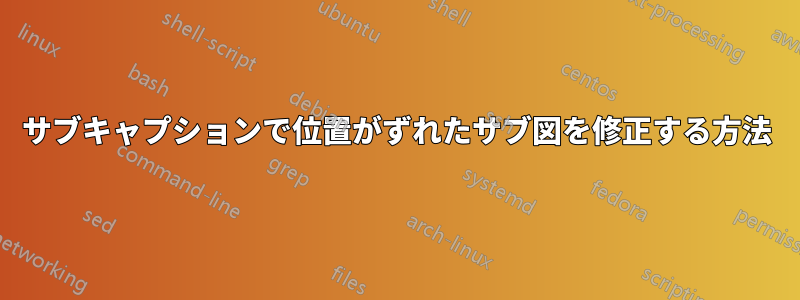 サブキャプションで位置がずれたサブ図を修正する方法