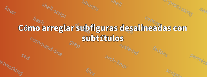 Cómo arreglar subfiguras desalineadas con subtítulos