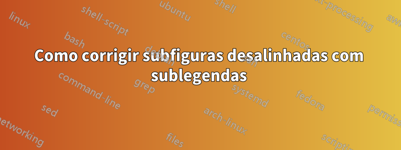 Como corrigir subfiguras desalinhadas com sublegendas