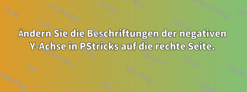 Ändern Sie die Beschriftungen der negativen Y-Achse in PStricks auf die rechte Seite.