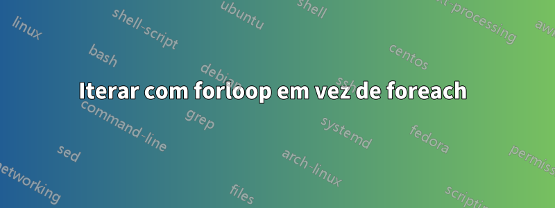 Iterar com forloop em vez de foreach 