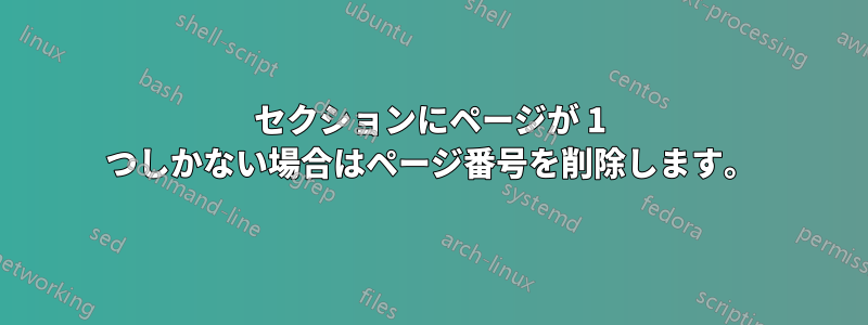 セクションにページが 1 つしかない場合はページ番号を削除します。