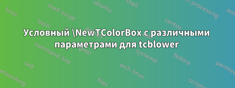 Условный \NewTColorBox с различными параметрами для tcblower