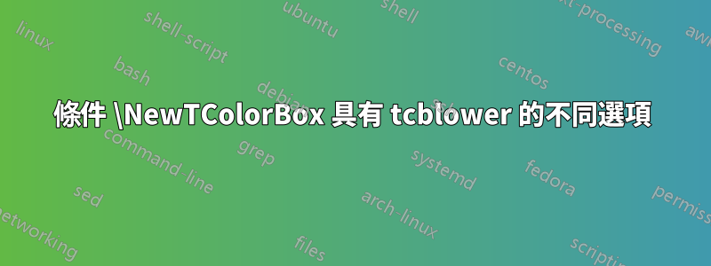 條件 \NewTColorBox 具有 tcblower 的不同選項