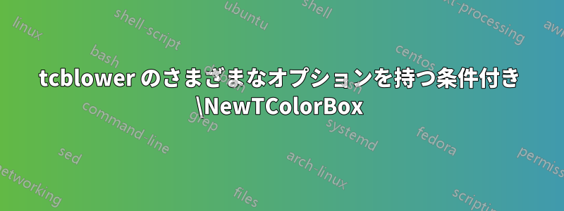 tcblower のさまざまなオプションを持つ条件付き \NewTColorBox