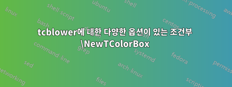 tcblower에 대한 다양한 옵션이 있는 조건부 \NewTColorBox