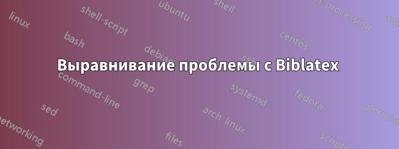 Выравнивание проблемы с Biblatex