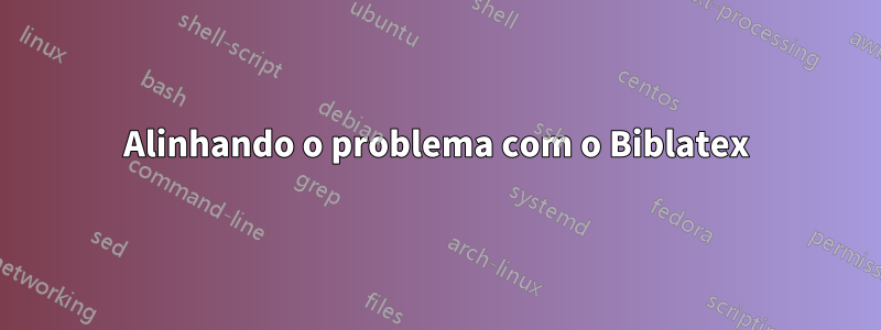 Alinhando o problema com o Biblatex