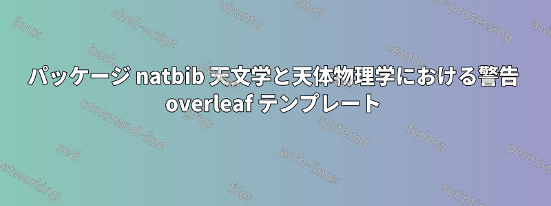 パッケージ natbib 天文学と天体物理学における警告 overleaf テンプレート