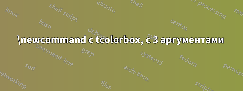 \newcommand с tcolorbox, с 3 аргументами