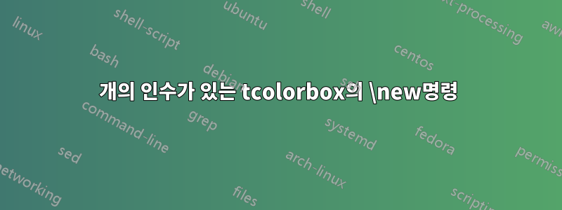 3개의 인수가 있는 tcolorbox의 \new명령
