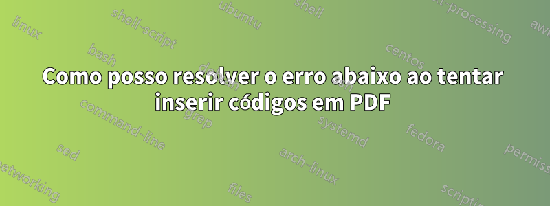 Como posso resolver o erro abaixo ao tentar inserir códigos em PDF
