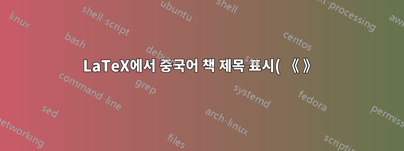 LaTeX에서 중국어 책 제목 표시( 《 》)로 묶인 책 제목에 대한 사용자 정의 형식