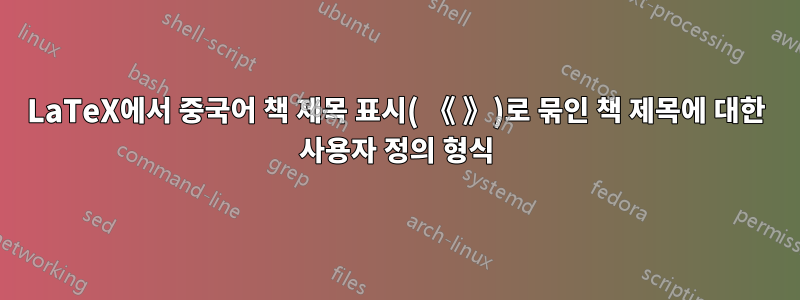 LaTeX에서 중국어 책 제목 표시( 《 》)로 묶인 책 제목에 대한 사용자 정의 형식