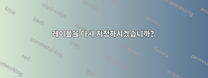 레이블을 다시 지정하시겠습니까?