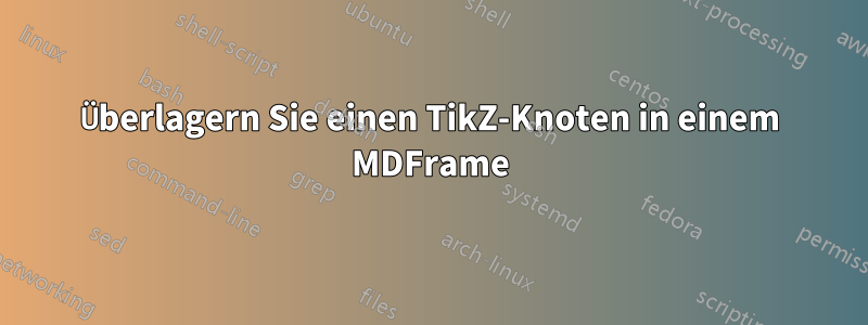 Überlagern Sie einen TikZ-Knoten in einem MDFrame